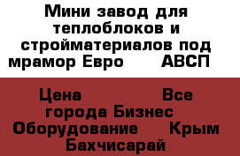 Мини завод для теплоблоков и стройматериалов под мрамор Евро-1000(АВСП) › Цена ­ 550 000 - Все города Бизнес » Оборудование   . Крым,Бахчисарай